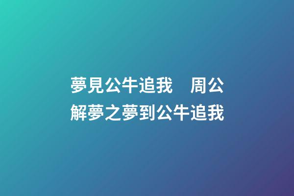 夢見公牛追我　周公解夢之夢到公牛追我
